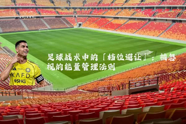 足球战术中的「档位避让」:被忽视的能量管理法则