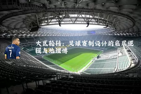 大区轮转：足球赛制设计的底层逻辑与地理博弈