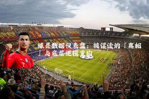 球员数据仪表盘：被误读的「真相」与底层逻辑重构