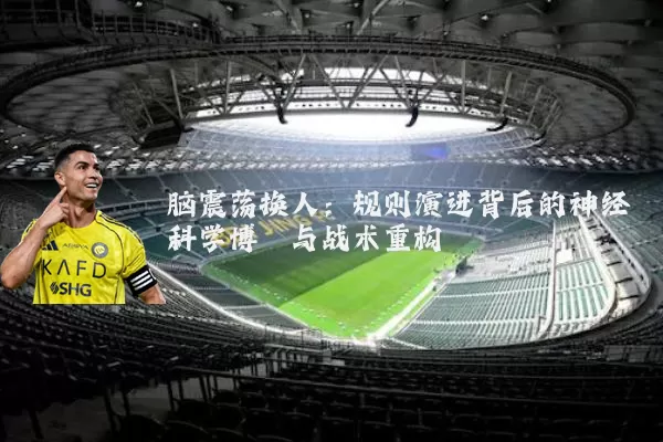 脑震荡换人：规则演进背后的神经科学博弈与战术重构