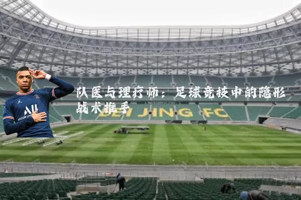 队医与理疗师：足球竞技中的隐形战术推手
