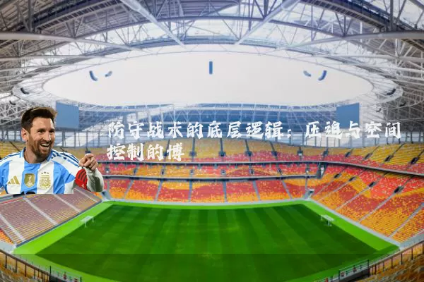 防守战术的底层逻辑：压迫与空间控制的博弈