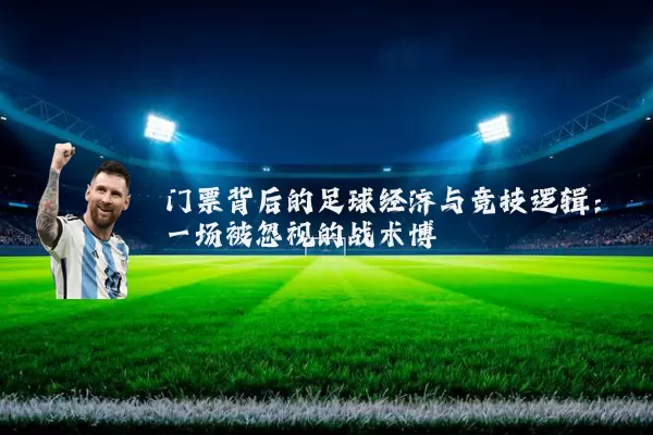 门票背后的足球经济与竞技逻辑：一场被忽视的战术博弈