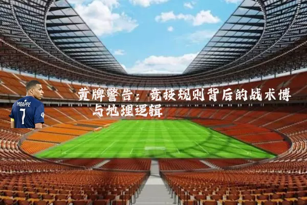 黄牌警告：竞技规则背后的战术博弈与地理逻辑