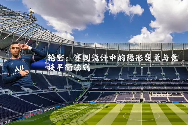 轮空：赛制设计中的隐形变量与竞技平衡法则