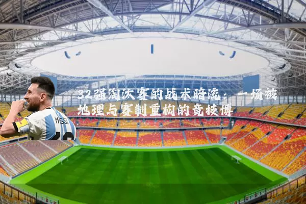 32强淘汰赛的战术暗流：一场被地理与赛制重构的竞技博弈
