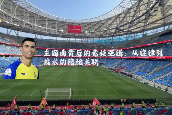主题曲背后的竞技逻辑：从旋律到战术的隐秘关联