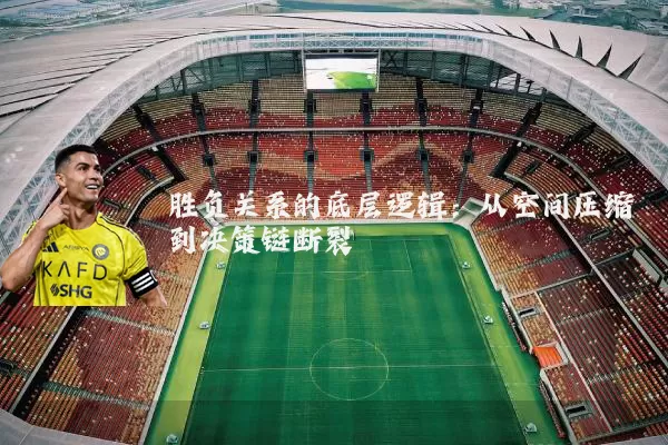 胜负关系的底层逻辑：从空间压缩到决策链断裂