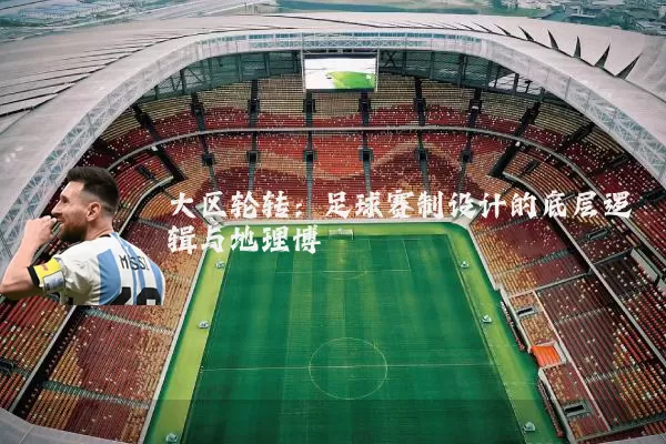 大区轮转：足球赛制设计的底层逻辑与地理博弈