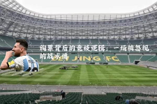购票背后的竞技逻辑：一场被忽视的战术博弈