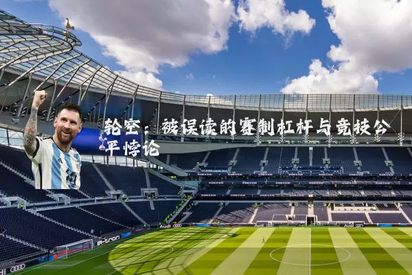 轮空：被误读的赛制杠杆与竞技公平悖论