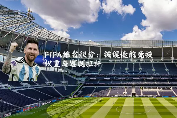 FIFA排名积分：被误读的竞技权重与赛制杠杆